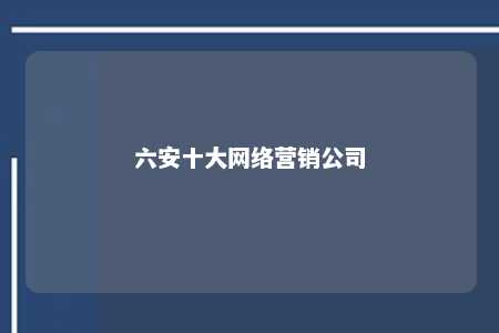 六安十大网络营销公司