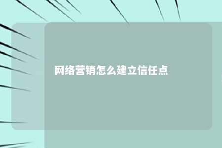 网络营销怎么建立信任点