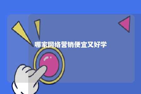 哪家网络营销便宜又好学