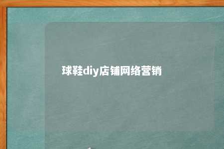 球鞋diy店铺网络营销