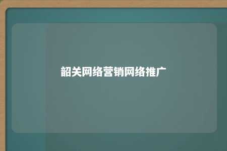 韶关网络营销网络推广