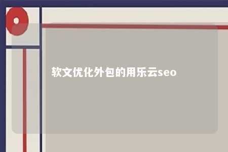 软文优化外包的用乐云seo