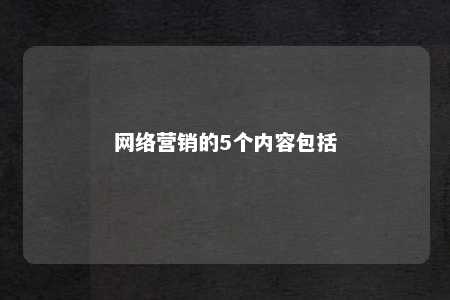 网络营销的5个内容包括