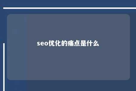 seo优化的痛点是什么