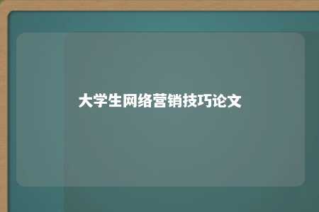 大学生网络营销技巧论文