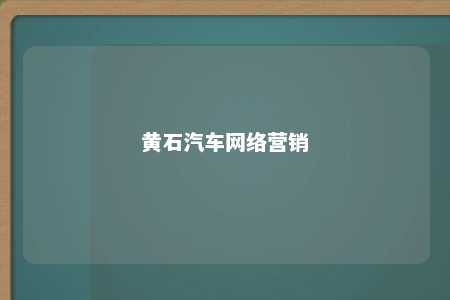 黄石汽车网络营销