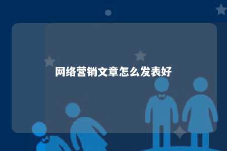 网络营销文章怎么发表好