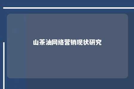 山茶油网络营销现状研究