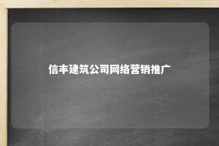 信丰建筑公司网络营销推广