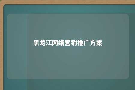 黑龙江网络营销推广方案