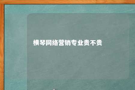 横琴网络营销专业贵不贵