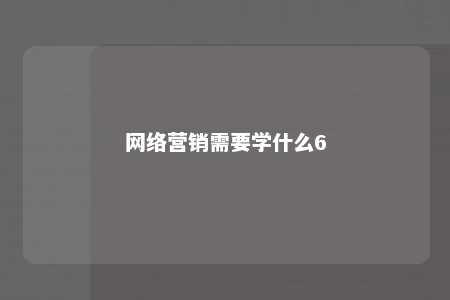 网络营销需要学什么6