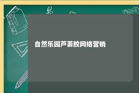 自然乐园芦荟胶网络营销