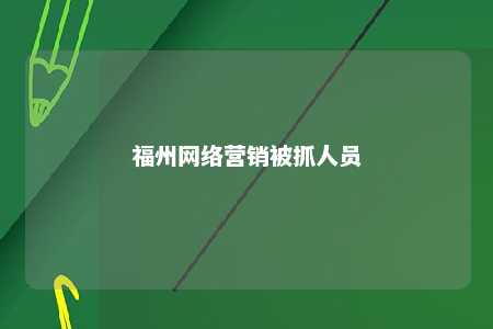 福州网络营销被抓人员