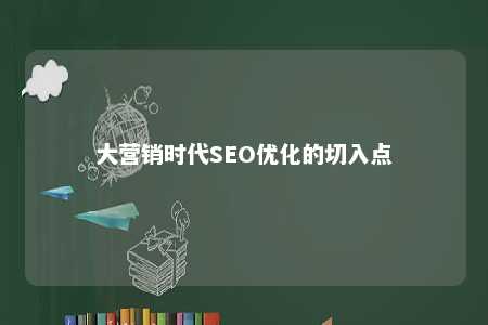 大营销时代SEO优化的切入点