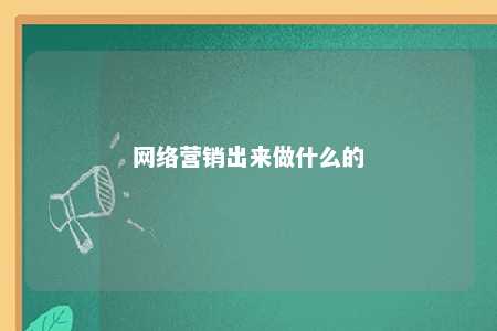 网络营销出来做什么的