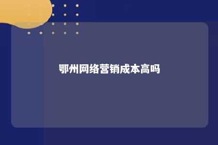 鄂州网络营销成本高吗