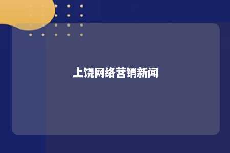 上饶网络营销新闻