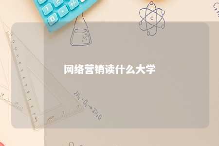 网络营销读什么大学