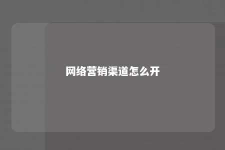 网络营销渠道怎么开