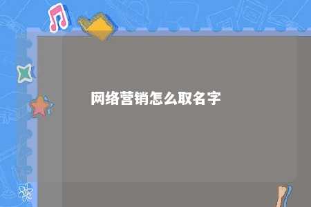 网络营销怎么取名字