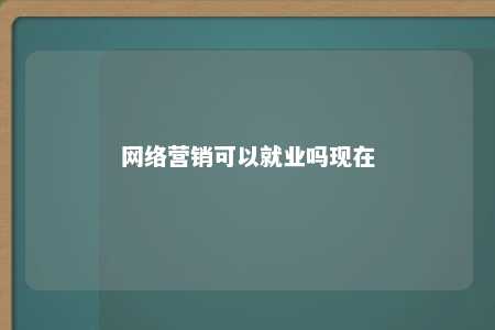 网络营销可以就业吗现在