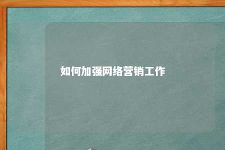 如何加强网络营销工作