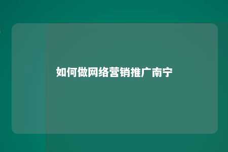 如何做网络营销推广南宁