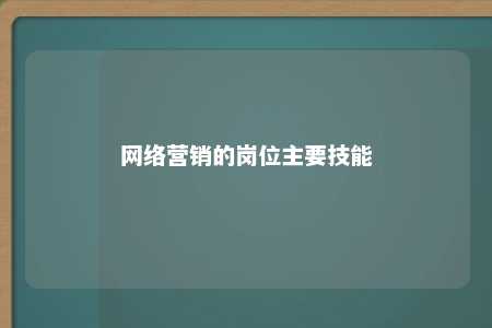 网络营销的岗位主要技能