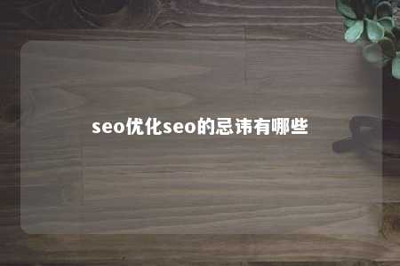 seo优化seo的忌讳有哪些