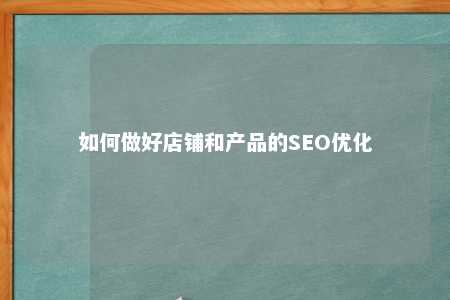 如何做好店铺和产品的SEO优化