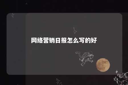 网络营销日报怎么写的好