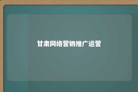 甘肃网络营销推广运营