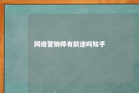 网络营销师有前途吗知乎