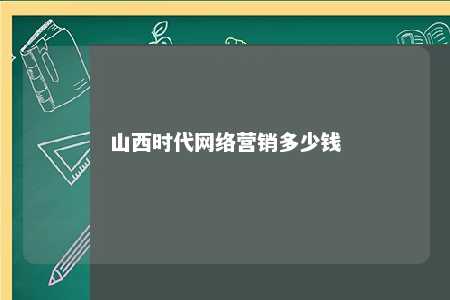 山西时代网络营销多少钱