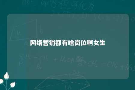 网络营销都有啥岗位啊女生